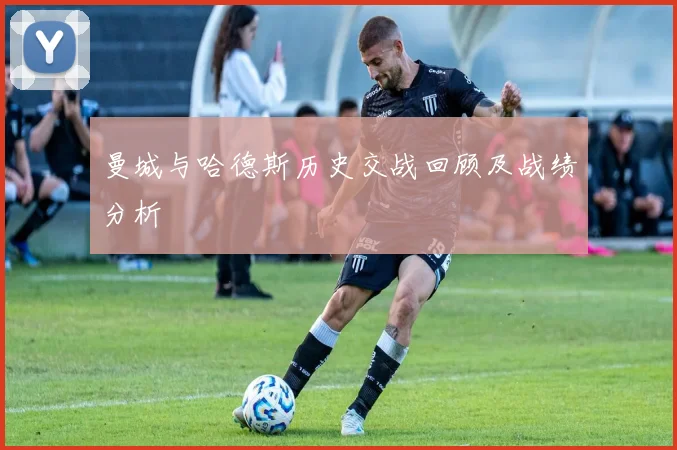 曼城与哈德斯历史交战回顾及战绩分析
