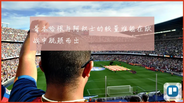 哥本哈根与阿积士的较量谁能在欧战中脱颖而出