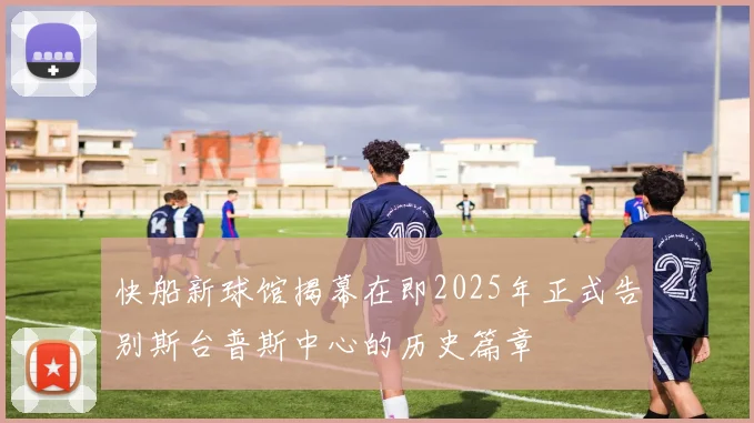 快船新球馆揭幕在即2025年正式告别斯台普斯中心的历史篇章