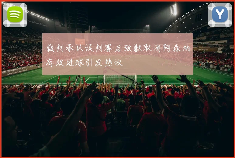 裁判承认误判赛后致歉取消阿森纳有效进球引发热议