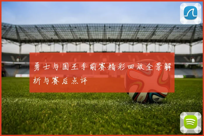 勇士与国王季前赛精彩回放全景解析与赛后点评