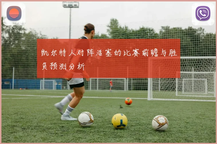 凯尔特人对阵活塞的比赛前瞻与胜负预测分析