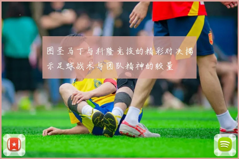 图圣马丁与科隆竞技的精彩对决揭示足球战术与团队精神的较量
