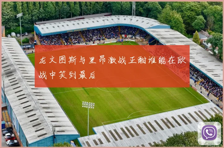 龙文图斯与里昂激战正酣谁能在欧战中笑到最后