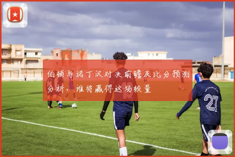 伯顿与诺丁汉对决前瞻及比分预测分析,谁将赢得这场较量