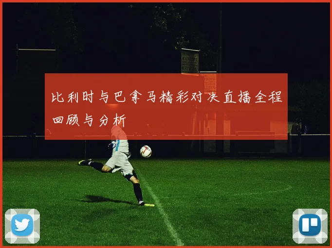 比利时与巴拿马精彩对决直播全程回顾与分析