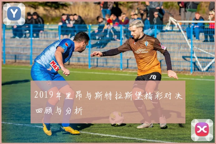 2019年里昂与斯特拉斯堡精彩对决回顾与分析