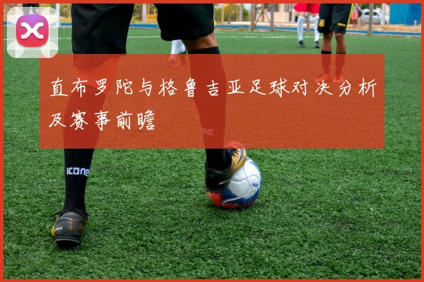 直布罗陀与格鲁吉亚足球对决分析及赛事前瞻