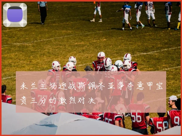 米兰主场迎战斯佩齐亚争夺意甲宝贵三分的激烈对决
